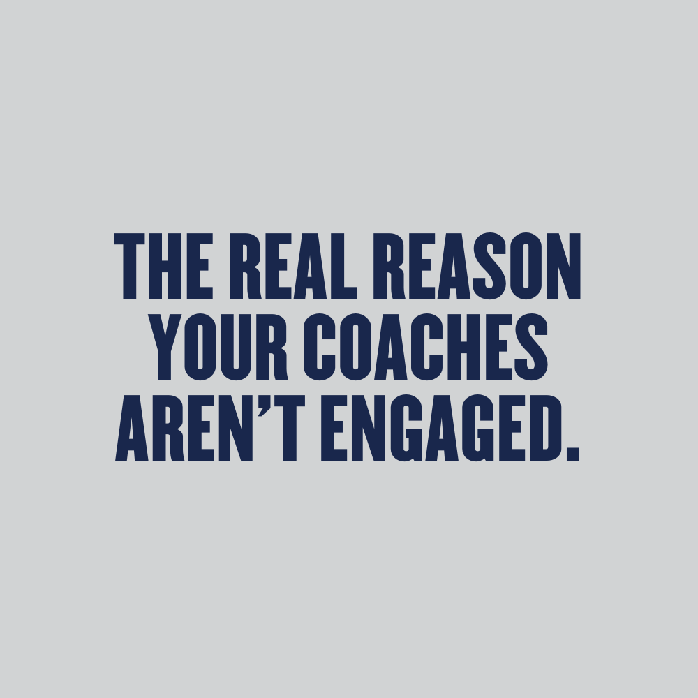 The Real Reason Your Coaches Aren't Engaged