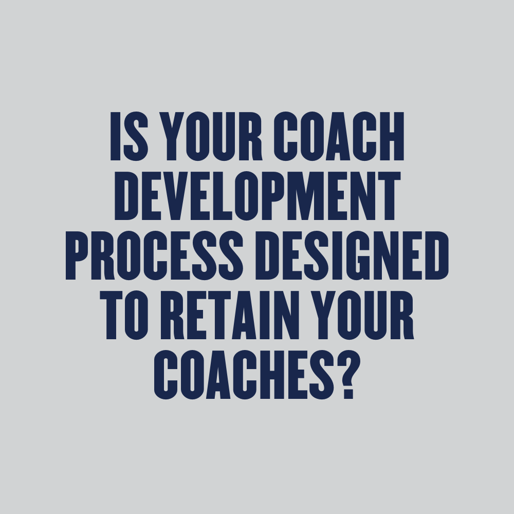 Is your coach development process designed to retain your coaches?