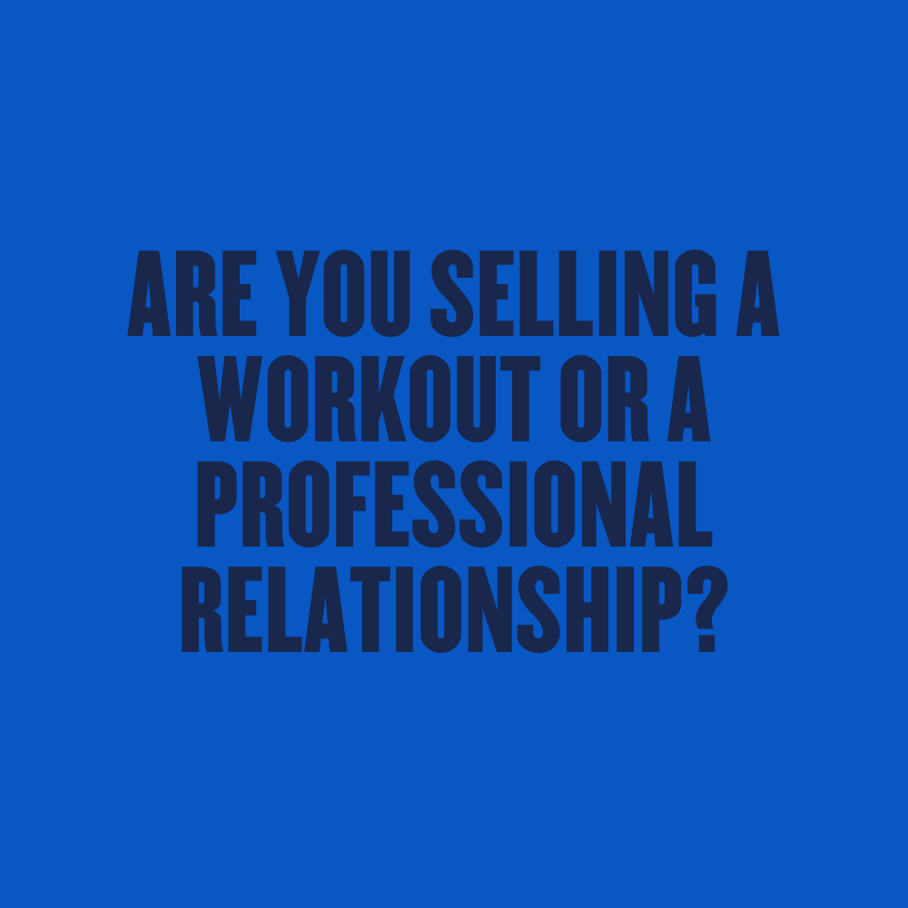ARE YOU SELLING A WORKOUT OR A PROFESSIONAL RELATIONSHIP?