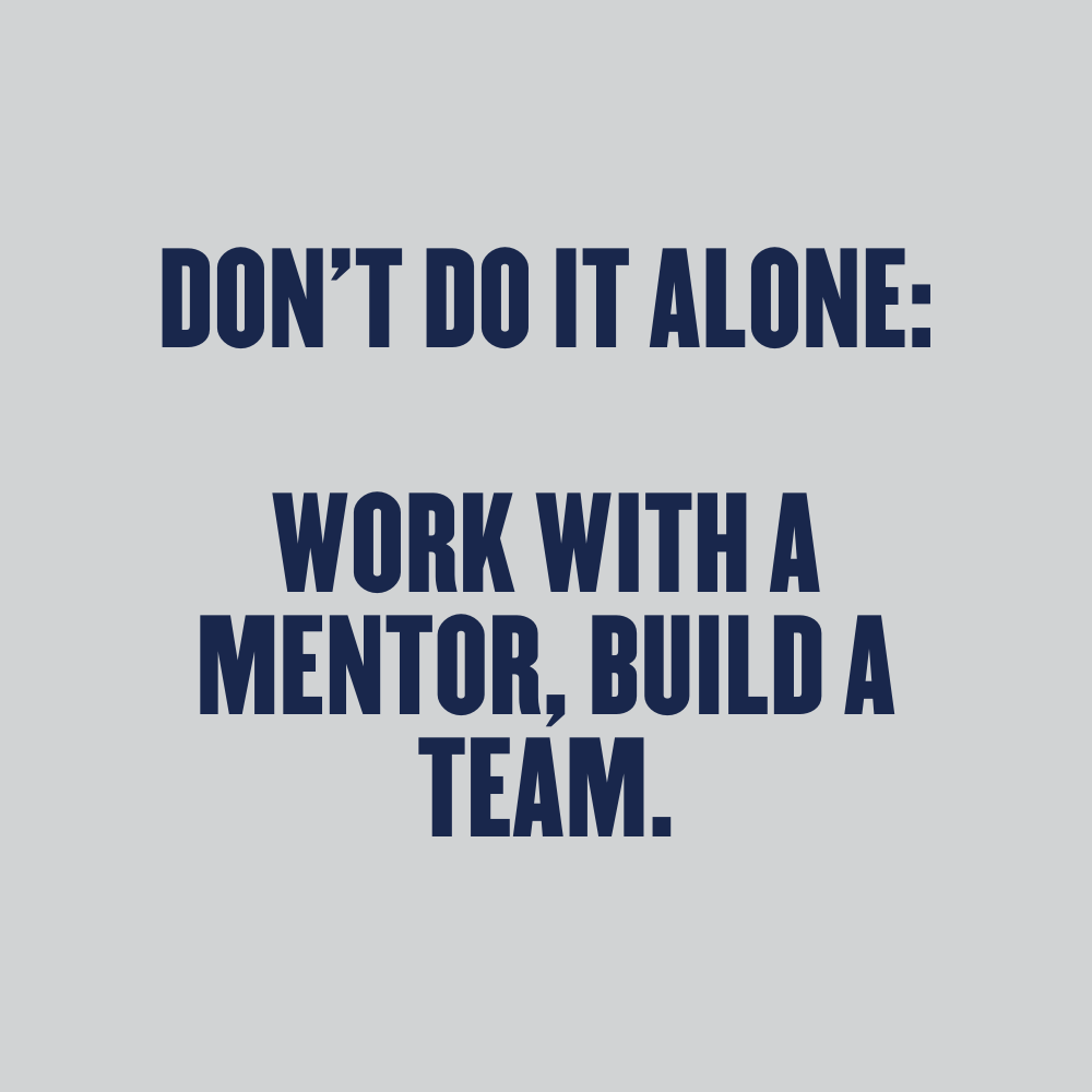 Don’t do it Alone: Work with a Mentor, Build a Team