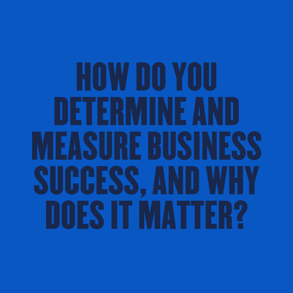 How do you Determine and Measure Business Success, and Why it Matters