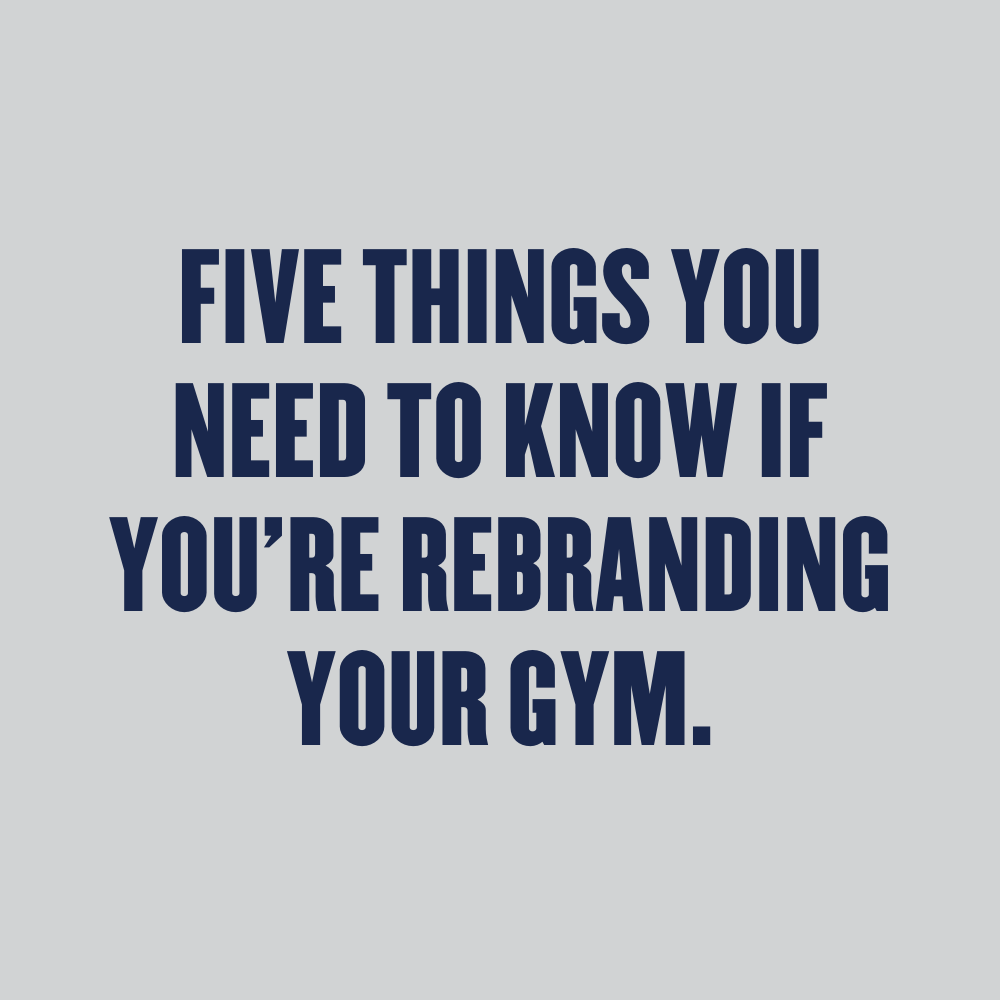 5 THINGS YOU NEED TO KNOW IF YOU’RE REBRANDING YOUR GYM.