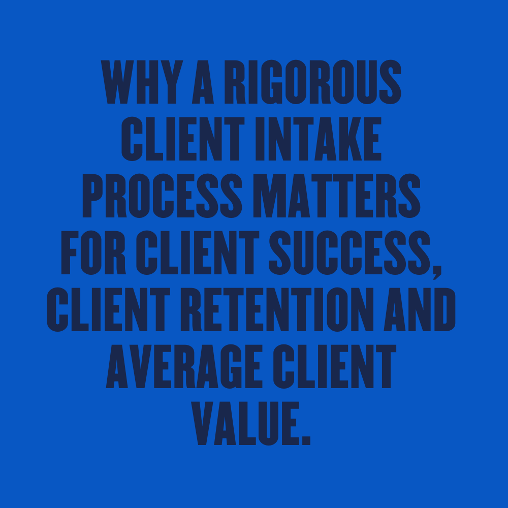 WHY A RIGOROUS CLIENT INTAKE PROCESS MATTER FOR CLIENT SUCCESS CLIENT RETENTION AND AVERAGE CLIENT VALUE.