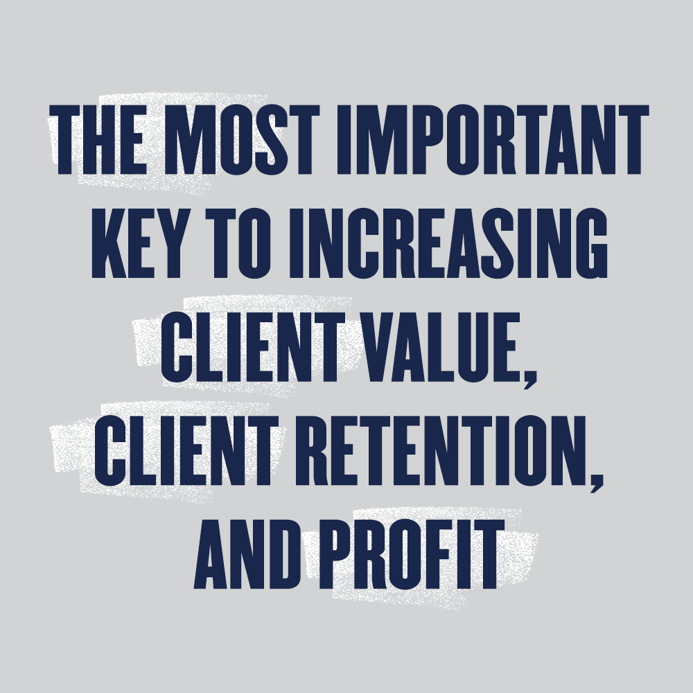The Most Important Key to Increasing Client Value, Client Retention, and Profit