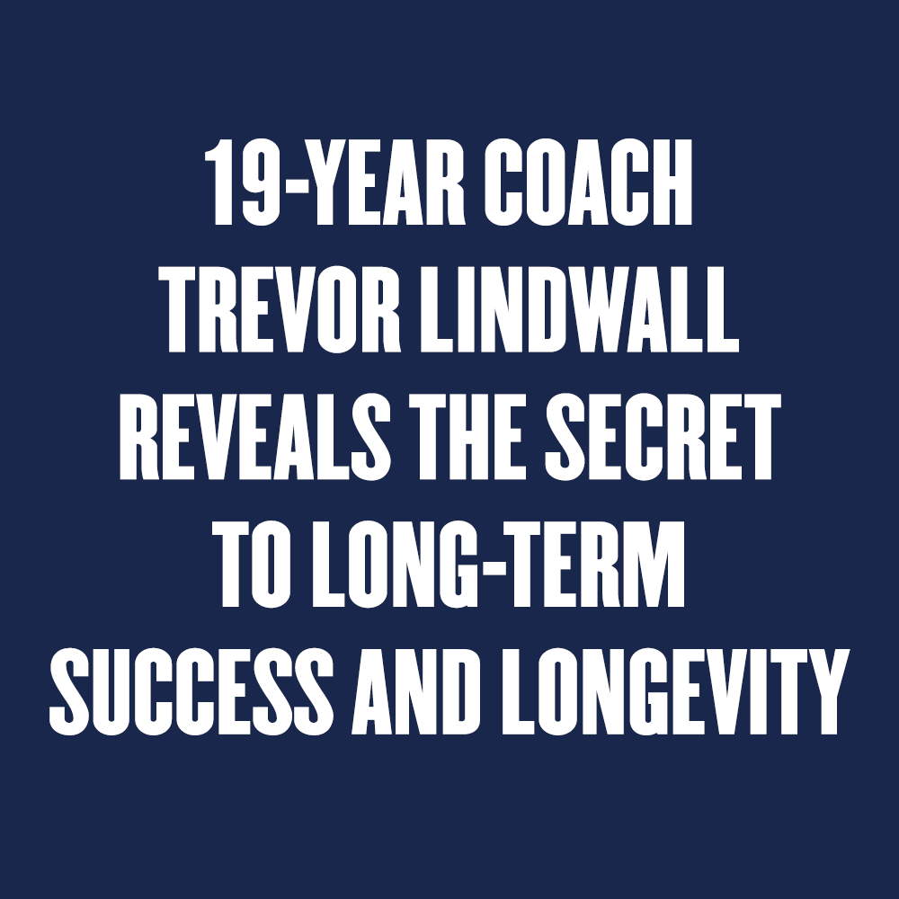 19-Year Coach Trevor Lindwall Reveals the Secret to Long-Term Success and Longevity